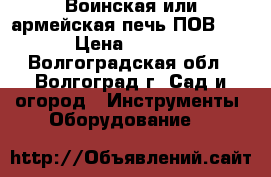 Воинская или армейская печь ПОВ-57. › Цена ­ 4 800 - Волгоградская обл., Волгоград г. Сад и огород » Инструменты. Оборудование   